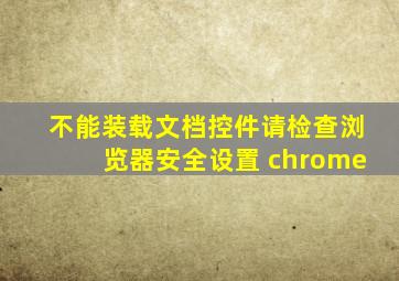 不能装载文档控件请检查浏览器安全设置 chrome